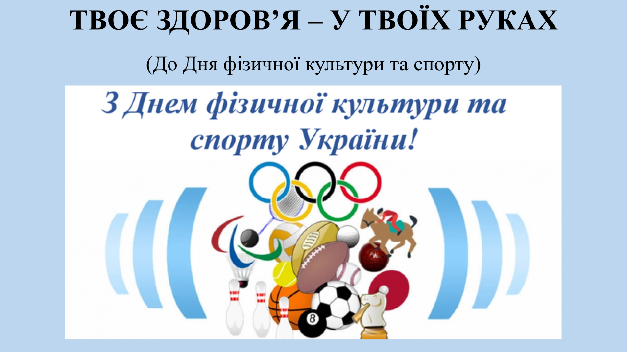 Твоє здоровя у твоїх руках До Дня фізичної культури та спорту